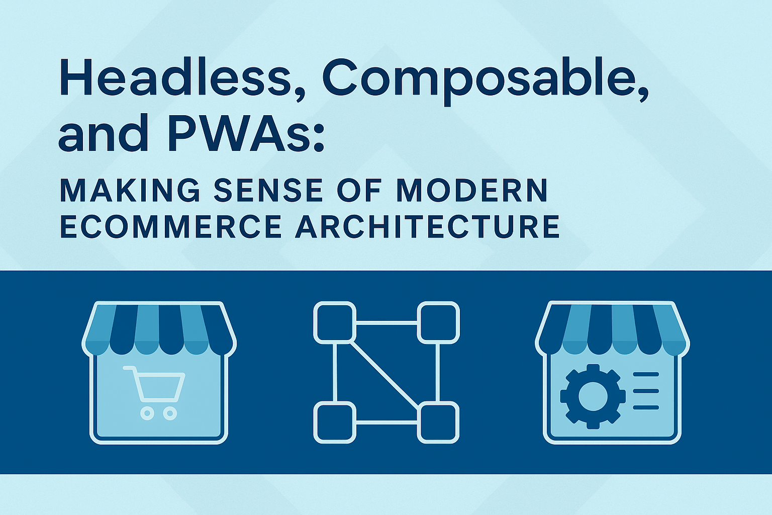 Headless, Composable, and PWAs: Making Sense of Modern eCommerce Architecture